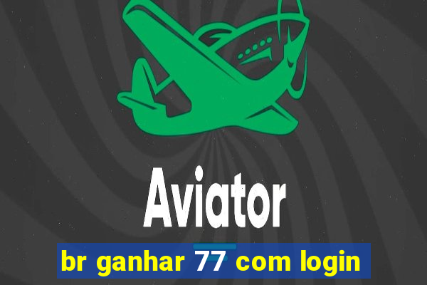 br ganhar 77 com login